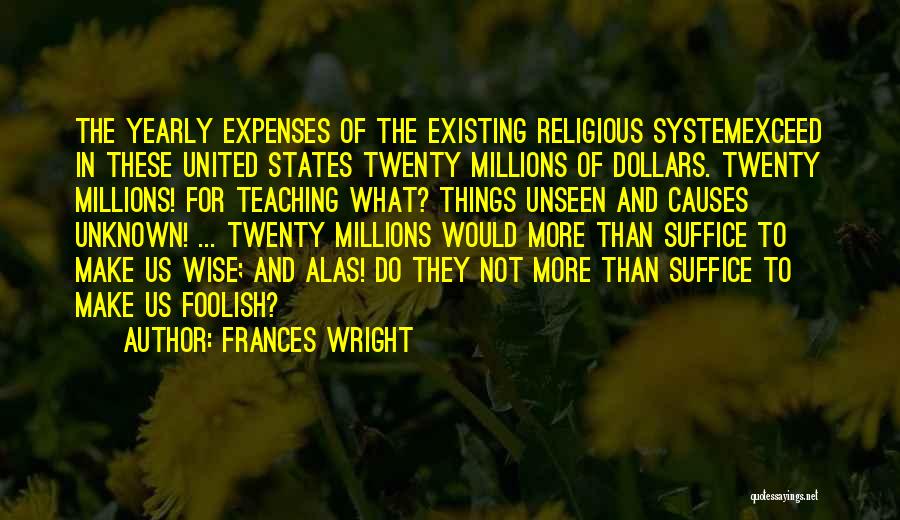 Frances Wright Quotes: The Yearly Expenses Of The Existing Religious Systemexceed In These United States Twenty Millions Of Dollars. Twenty Millions! For Teaching