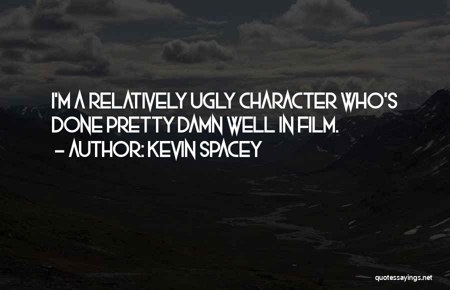 Kevin Spacey Quotes: I'm A Relatively Ugly Character Who's Done Pretty Damn Well In Film.