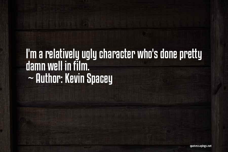 Kevin Spacey Quotes: I'm A Relatively Ugly Character Who's Done Pretty Damn Well In Film.