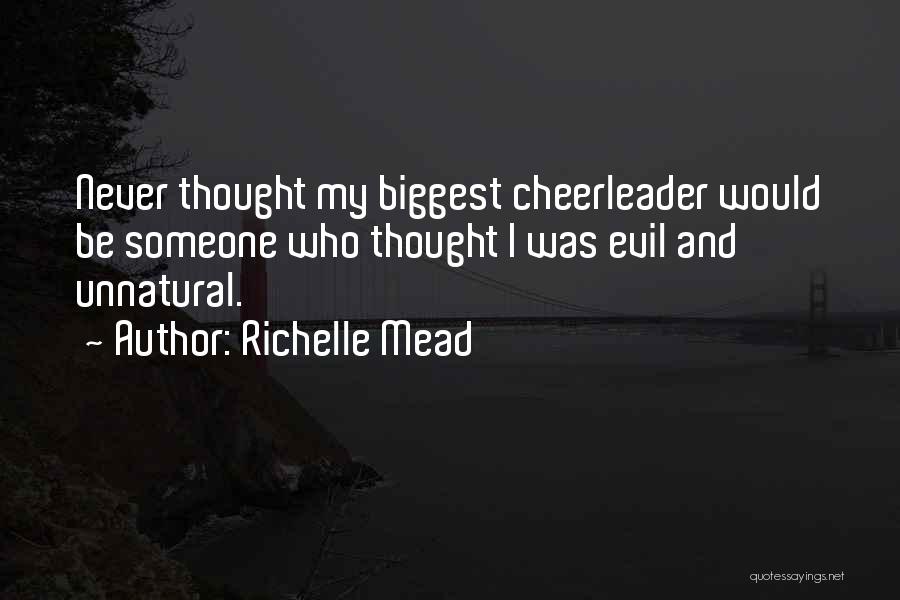 Richelle Mead Quotes: Never Thought My Biggest Cheerleader Would Be Someone Who Thought I Was Evil And Unnatural.