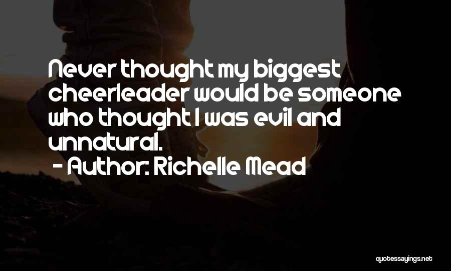 Richelle Mead Quotes: Never Thought My Biggest Cheerleader Would Be Someone Who Thought I Was Evil And Unnatural.