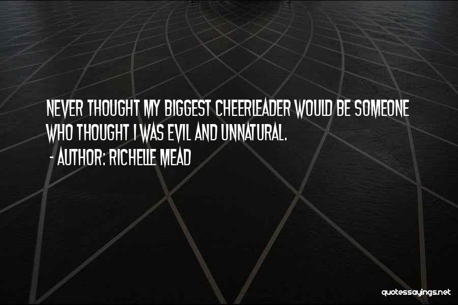 Richelle Mead Quotes: Never Thought My Biggest Cheerleader Would Be Someone Who Thought I Was Evil And Unnatural.