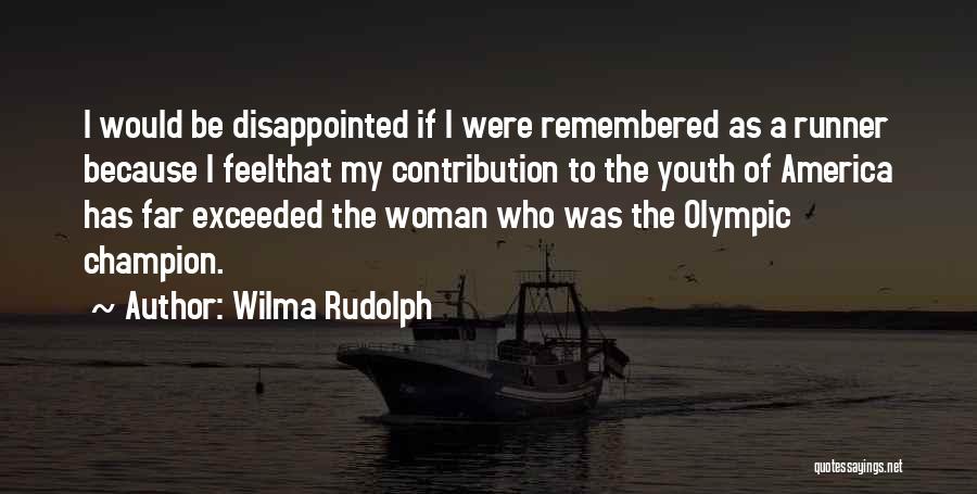 Wilma Rudolph Quotes: I Would Be Disappointed If I Were Remembered As A Runner Because I Feelthat My Contribution To The Youth Of
