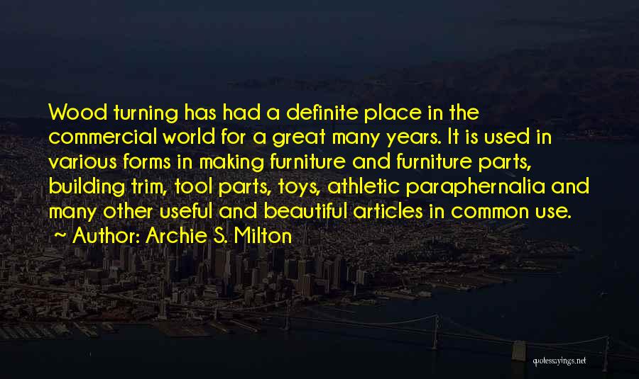 Archie S. Milton Quotes: Wood Turning Has Had A Definite Place In The Commercial World For A Great Many Years. It Is Used In