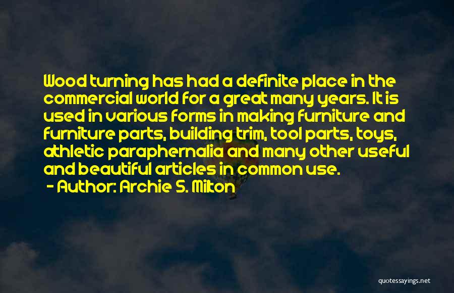Archie S. Milton Quotes: Wood Turning Has Had A Definite Place In The Commercial World For A Great Many Years. It Is Used In
