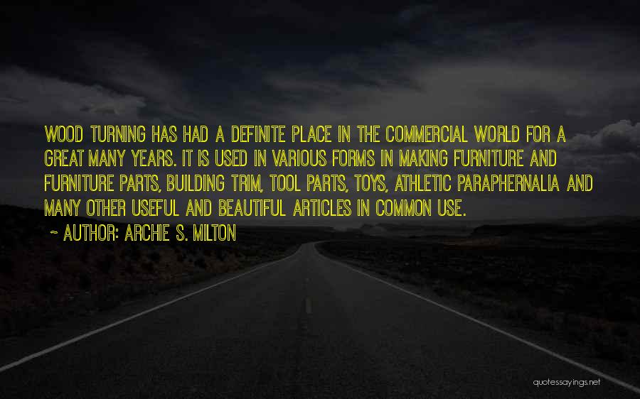 Archie S. Milton Quotes: Wood Turning Has Had A Definite Place In The Commercial World For A Great Many Years. It Is Used In