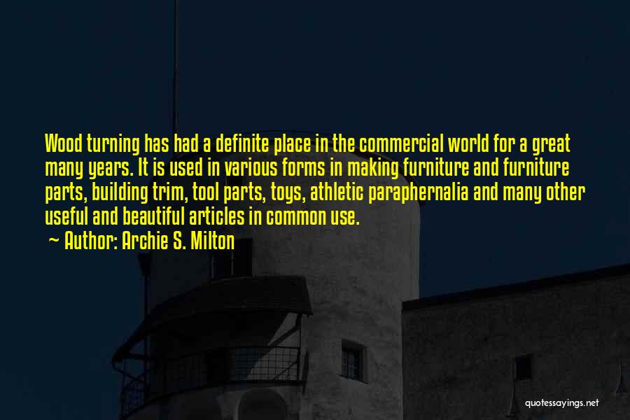 Archie S. Milton Quotes: Wood Turning Has Had A Definite Place In The Commercial World For A Great Many Years. It Is Used In