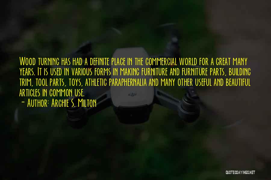 Archie S. Milton Quotes: Wood Turning Has Had A Definite Place In The Commercial World For A Great Many Years. It Is Used In