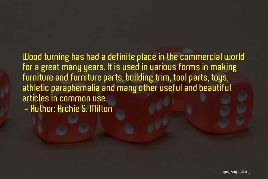 Archie S. Milton Quotes: Wood Turning Has Had A Definite Place In The Commercial World For A Great Many Years. It Is Used In