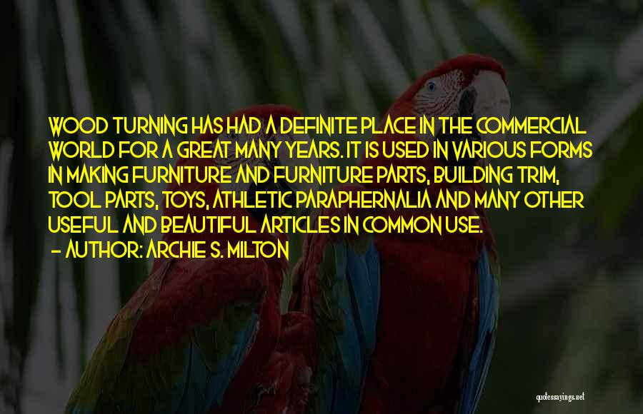 Archie S. Milton Quotes: Wood Turning Has Had A Definite Place In The Commercial World For A Great Many Years. It Is Used In