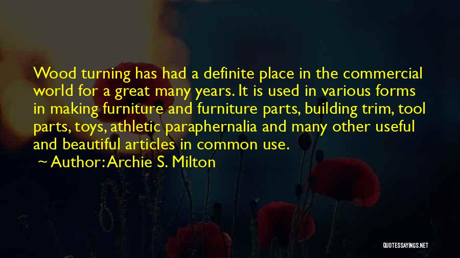 Archie S. Milton Quotes: Wood Turning Has Had A Definite Place In The Commercial World For A Great Many Years. It Is Used In