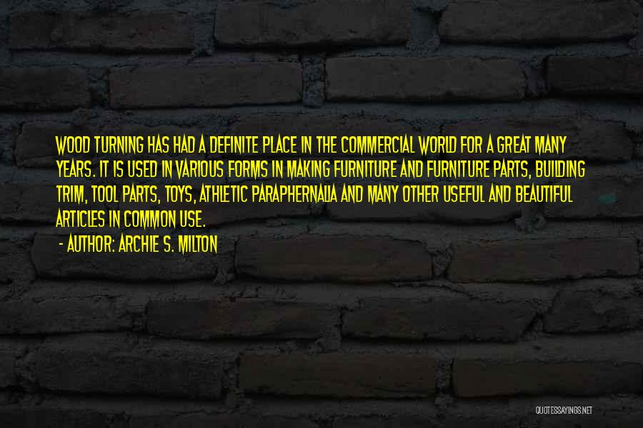 Archie S. Milton Quotes: Wood Turning Has Had A Definite Place In The Commercial World For A Great Many Years. It Is Used In