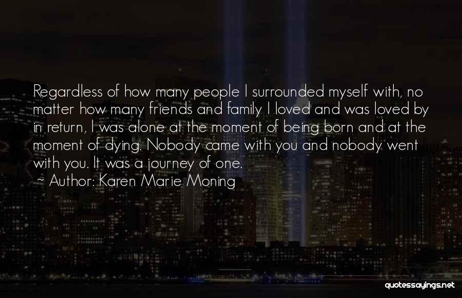 Karen Marie Moning Quotes: Regardless Of How Many People I Surrounded Myself With, No Matter How Many Friends And Family I Loved And Was