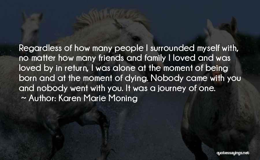 Karen Marie Moning Quotes: Regardless Of How Many People I Surrounded Myself With, No Matter How Many Friends And Family I Loved And Was