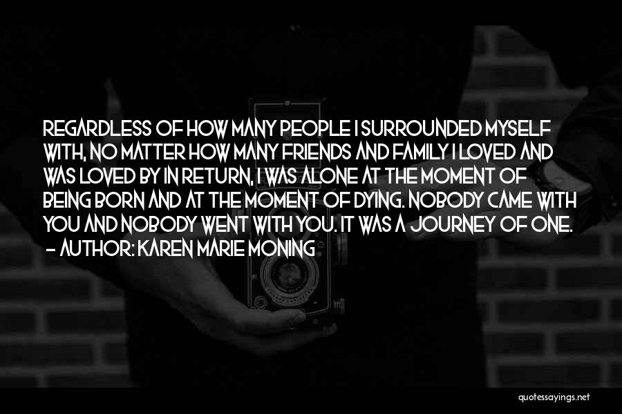 Karen Marie Moning Quotes: Regardless Of How Many People I Surrounded Myself With, No Matter How Many Friends And Family I Loved And Was