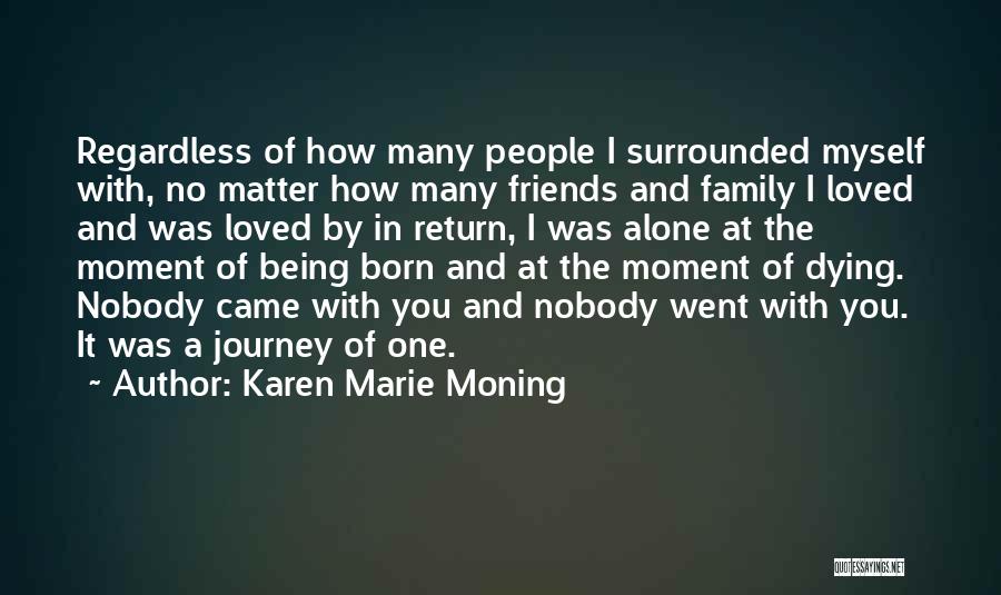 Karen Marie Moning Quotes: Regardless Of How Many People I Surrounded Myself With, No Matter How Many Friends And Family I Loved And Was