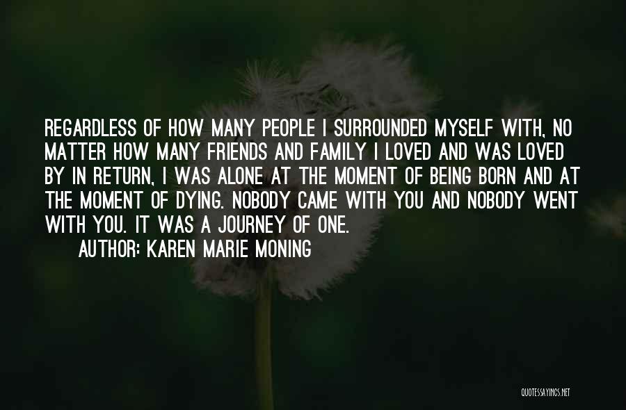 Karen Marie Moning Quotes: Regardless Of How Many People I Surrounded Myself With, No Matter How Many Friends And Family I Loved And Was