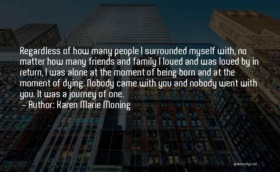 Karen Marie Moning Quotes: Regardless Of How Many People I Surrounded Myself With, No Matter How Many Friends And Family I Loved And Was