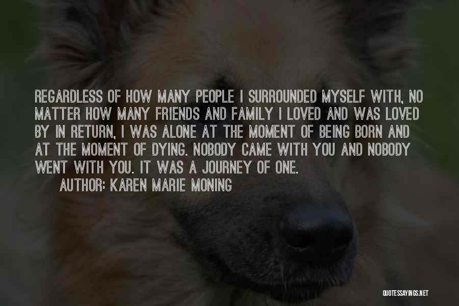 Karen Marie Moning Quotes: Regardless Of How Many People I Surrounded Myself With, No Matter How Many Friends And Family I Loved And Was