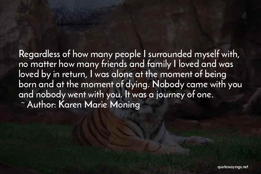 Karen Marie Moning Quotes: Regardless Of How Many People I Surrounded Myself With, No Matter How Many Friends And Family I Loved And Was