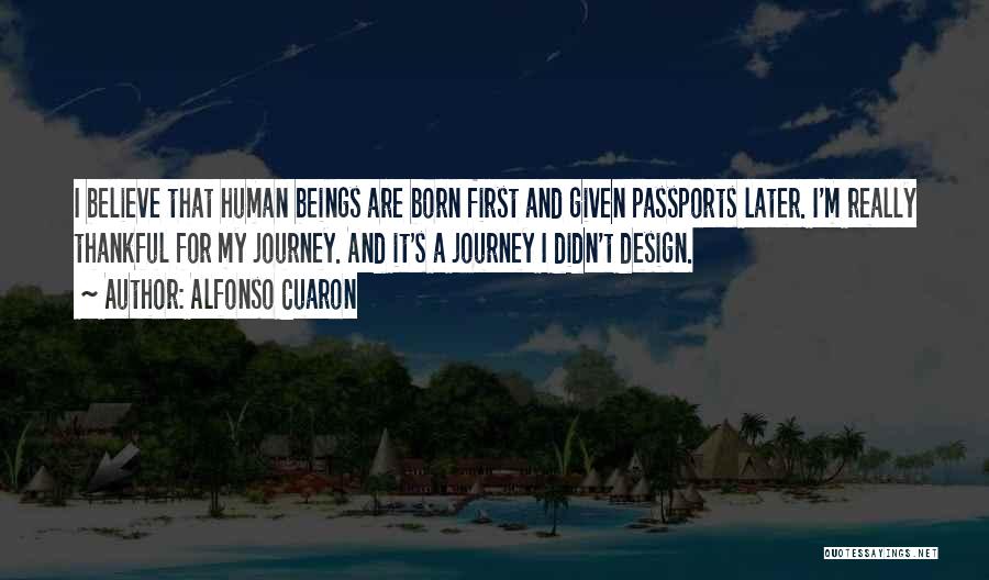 Alfonso Cuaron Quotes: I Believe That Human Beings Are Born First And Given Passports Later. I'm Really Thankful For My Journey. And It's