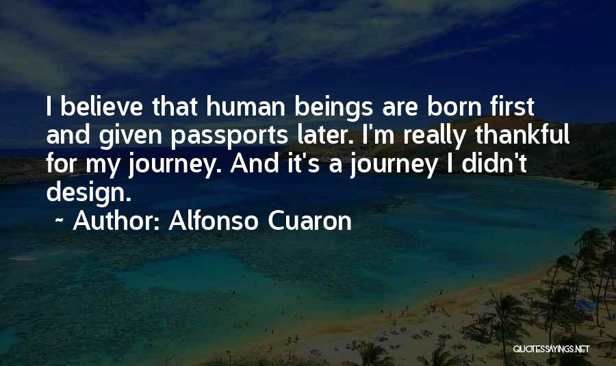 Alfonso Cuaron Quotes: I Believe That Human Beings Are Born First And Given Passports Later. I'm Really Thankful For My Journey. And It's
