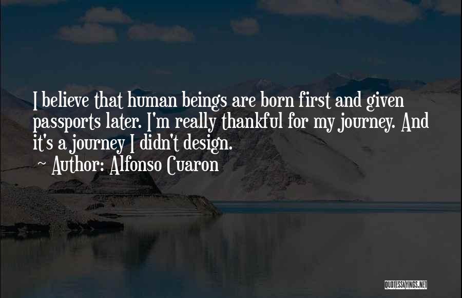 Alfonso Cuaron Quotes: I Believe That Human Beings Are Born First And Given Passports Later. I'm Really Thankful For My Journey. And It's