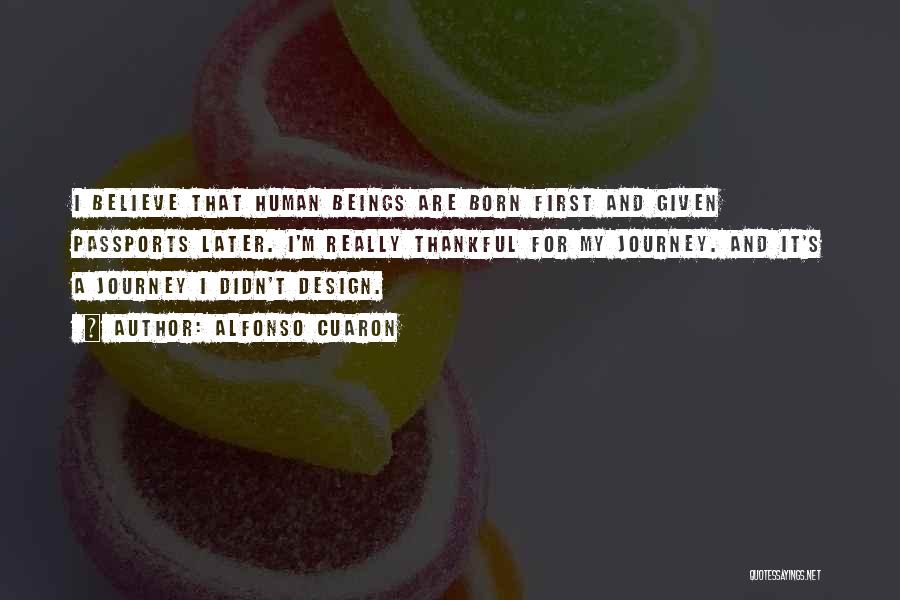Alfonso Cuaron Quotes: I Believe That Human Beings Are Born First And Given Passports Later. I'm Really Thankful For My Journey. And It's