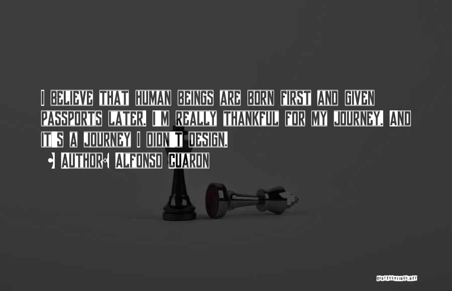 Alfonso Cuaron Quotes: I Believe That Human Beings Are Born First And Given Passports Later. I'm Really Thankful For My Journey. And It's