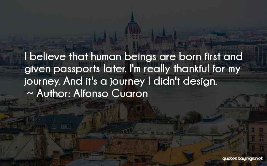 Alfonso Cuaron Quotes: I Believe That Human Beings Are Born First And Given Passports Later. I'm Really Thankful For My Journey. And It's