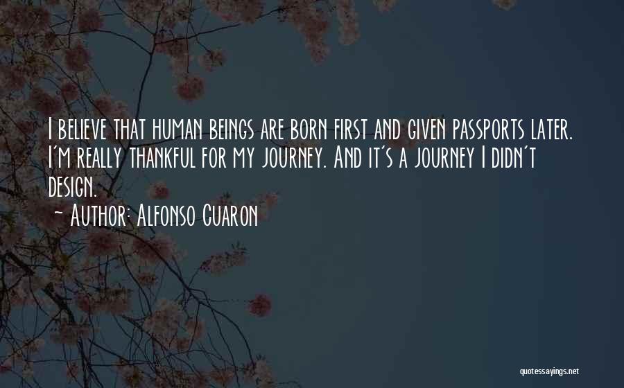Alfonso Cuaron Quotes: I Believe That Human Beings Are Born First And Given Passports Later. I'm Really Thankful For My Journey. And It's