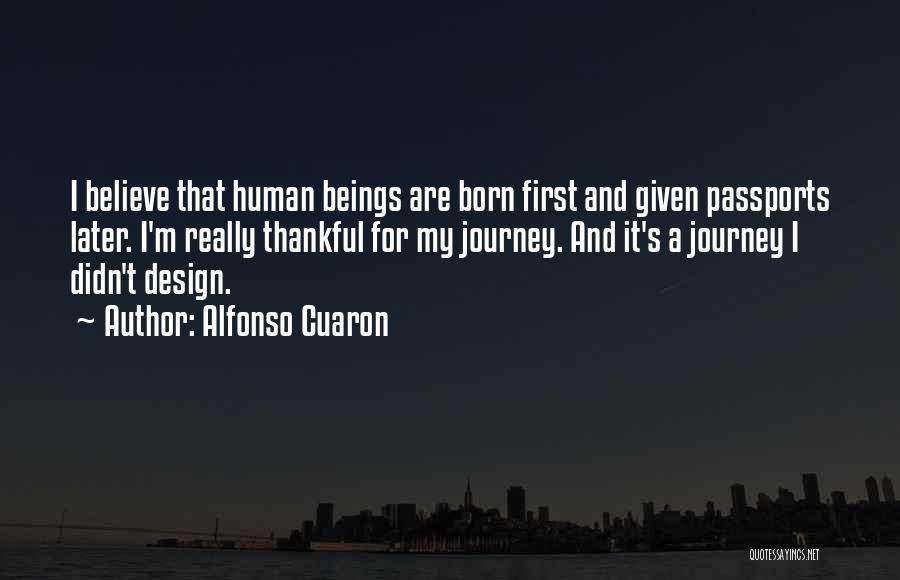 Alfonso Cuaron Quotes: I Believe That Human Beings Are Born First And Given Passports Later. I'm Really Thankful For My Journey. And It's