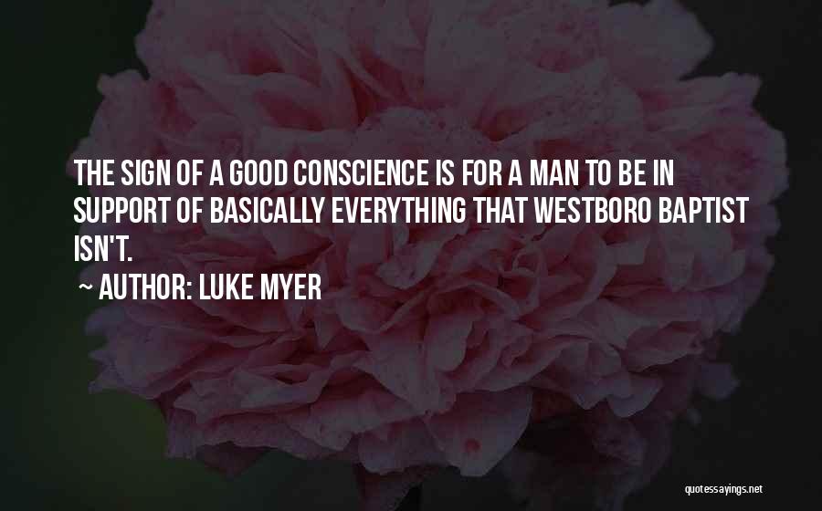 Luke Myer Quotes: The Sign Of A Good Conscience Is For A Man To Be In Support Of Basically Everything That Westboro Baptist