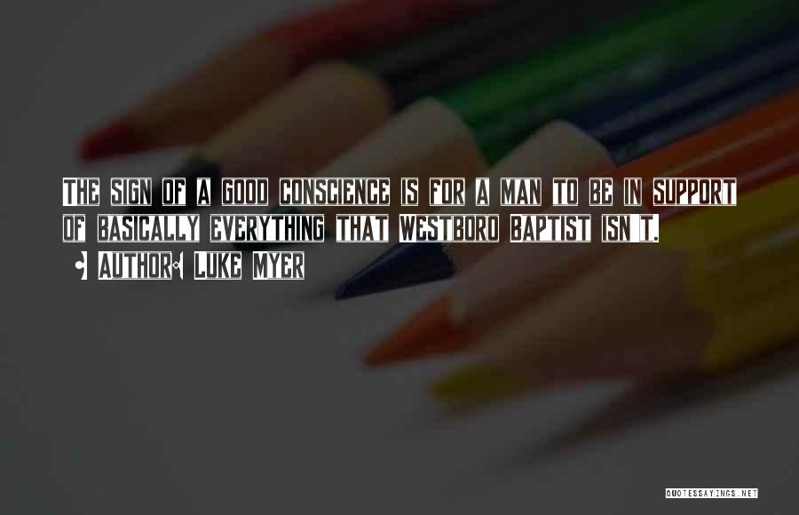 Luke Myer Quotes: The Sign Of A Good Conscience Is For A Man To Be In Support Of Basically Everything That Westboro Baptist