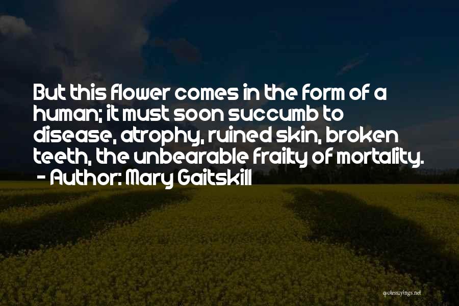 Mary Gaitskill Quotes: But This Flower Comes In The Form Of A Human; It Must Soon Succumb To Disease, Atrophy, Ruined Skin, Broken
