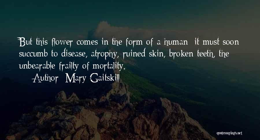 Mary Gaitskill Quotes: But This Flower Comes In The Form Of A Human; It Must Soon Succumb To Disease, Atrophy, Ruined Skin, Broken
