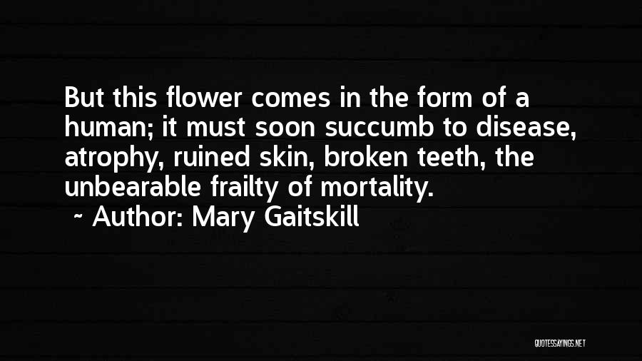 Mary Gaitskill Quotes: But This Flower Comes In The Form Of A Human; It Must Soon Succumb To Disease, Atrophy, Ruined Skin, Broken