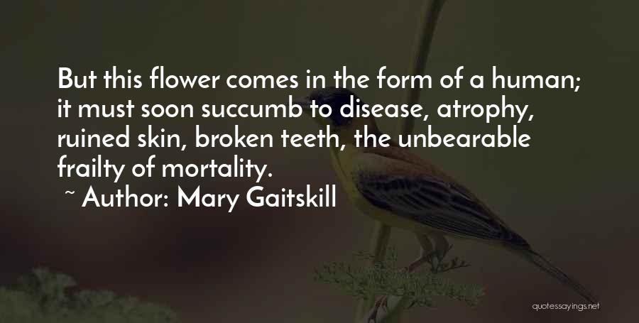 Mary Gaitskill Quotes: But This Flower Comes In The Form Of A Human; It Must Soon Succumb To Disease, Atrophy, Ruined Skin, Broken