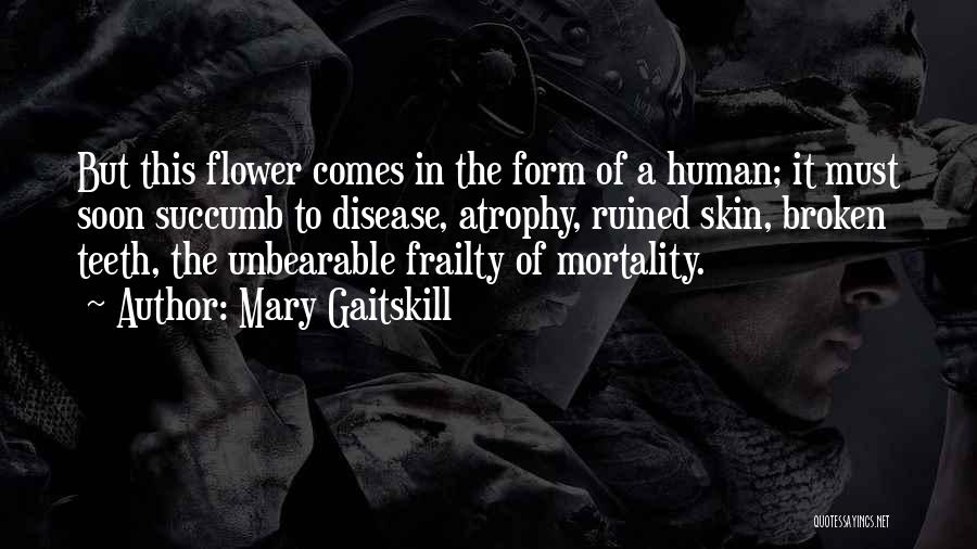 Mary Gaitskill Quotes: But This Flower Comes In The Form Of A Human; It Must Soon Succumb To Disease, Atrophy, Ruined Skin, Broken