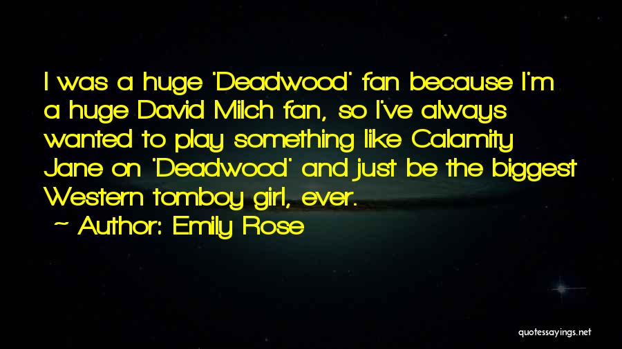 Emily Rose Quotes: I Was A Huge 'deadwood' Fan Because I'm A Huge David Milch Fan, So I've Always Wanted To Play Something