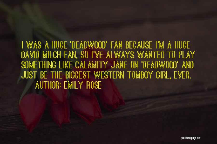 Emily Rose Quotes: I Was A Huge 'deadwood' Fan Because I'm A Huge David Milch Fan, So I've Always Wanted To Play Something