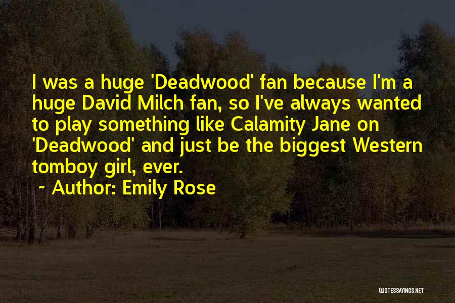 Emily Rose Quotes: I Was A Huge 'deadwood' Fan Because I'm A Huge David Milch Fan, So I've Always Wanted To Play Something
