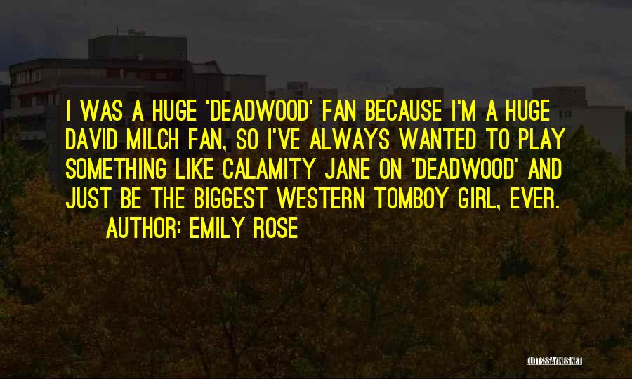 Emily Rose Quotes: I Was A Huge 'deadwood' Fan Because I'm A Huge David Milch Fan, So I've Always Wanted To Play Something