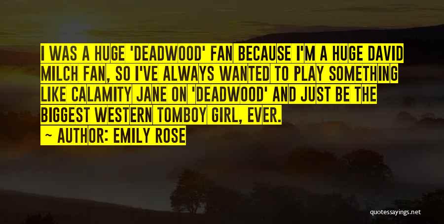 Emily Rose Quotes: I Was A Huge 'deadwood' Fan Because I'm A Huge David Milch Fan, So I've Always Wanted To Play Something