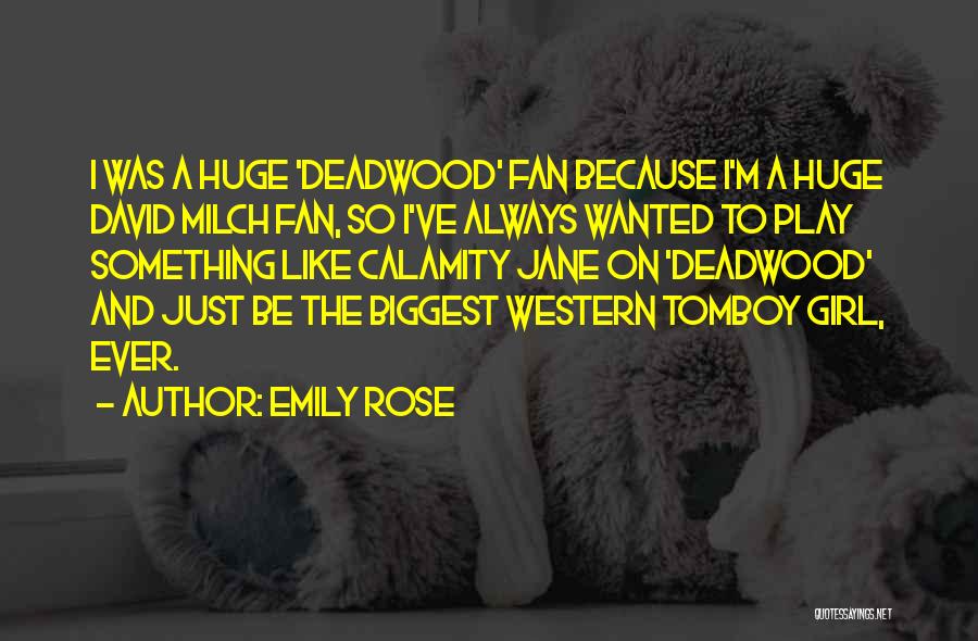 Emily Rose Quotes: I Was A Huge 'deadwood' Fan Because I'm A Huge David Milch Fan, So I've Always Wanted To Play Something