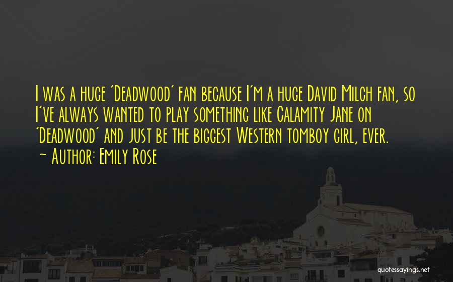 Emily Rose Quotes: I Was A Huge 'deadwood' Fan Because I'm A Huge David Milch Fan, So I've Always Wanted To Play Something