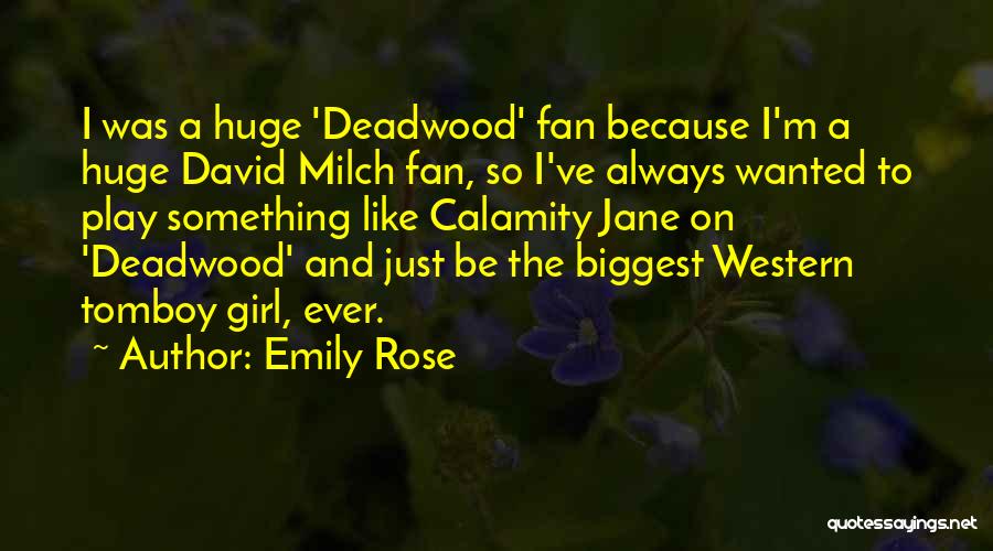 Emily Rose Quotes: I Was A Huge 'deadwood' Fan Because I'm A Huge David Milch Fan, So I've Always Wanted To Play Something