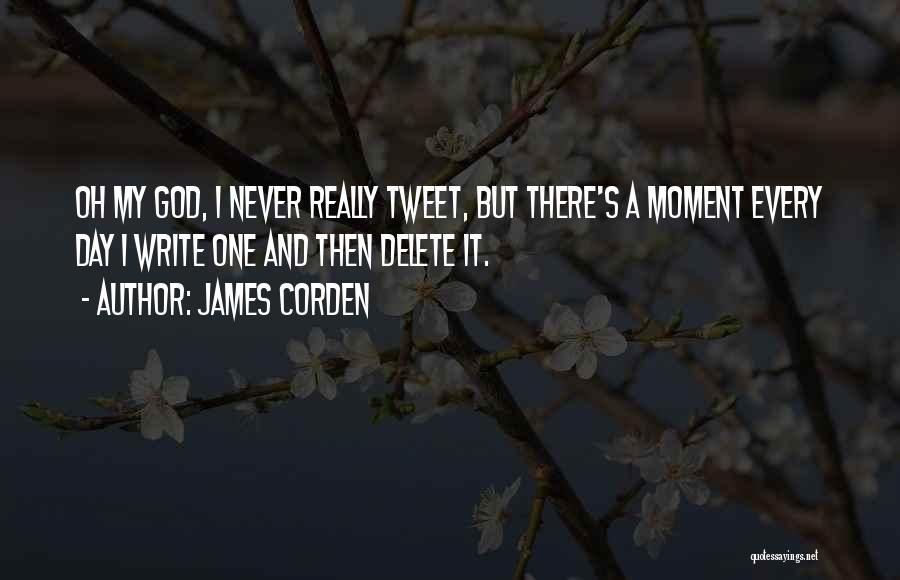 James Corden Quotes: Oh My God, I Never Really Tweet, But There's A Moment Every Day I Write One And Then Delete It.