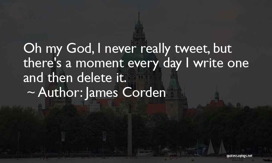 James Corden Quotes: Oh My God, I Never Really Tweet, But There's A Moment Every Day I Write One And Then Delete It.