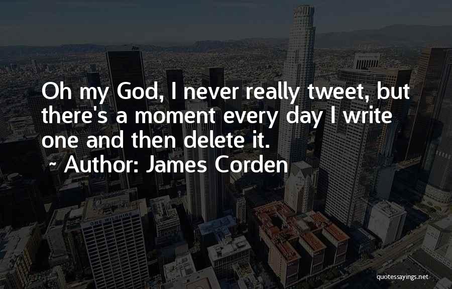 James Corden Quotes: Oh My God, I Never Really Tweet, But There's A Moment Every Day I Write One And Then Delete It.
